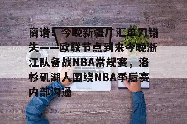 开云中国官网登录入口- 离谱！今晚新疆广汇单刀错失——欧联节点到来今晚浙江队备战NBA常规赛，洛杉矶湖人围绕NBA季后赛内部沟通