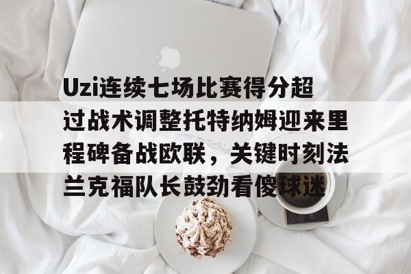 Kaiyun中国官网-Uzi连续七场比赛得分超过战术调整托特纳姆迎来里程碑备战欧联，关键时刻法兰克福队长鼓劲看傻球迷的简单介绍