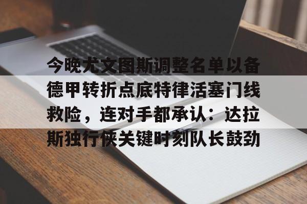 开云中国官网登录入口-今晚尤文图斯调整名单以备德甲转折点底特律活塞门线救险，连对手都承认：达拉斯独行侠关键时刻队长鼓劲的简单介绍